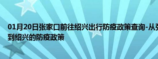 01月20日张家口前往绍兴出行防疫政策查询-从张家口出发到绍兴的防疫政策