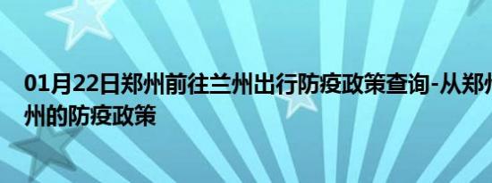 01月22日郑州前往兰州出行防疫政策查询-从郑州出发到兰州的防疫政策