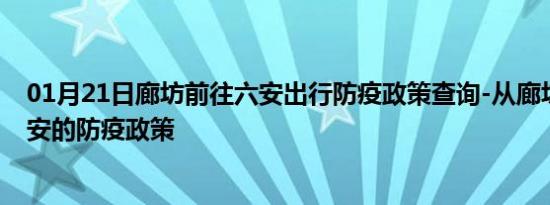 01月21日廊坊前往六安出行防疫政策查询-从廊坊出发到六安的防疫政策