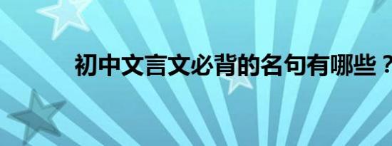 初中文言文必背的名句有哪些？