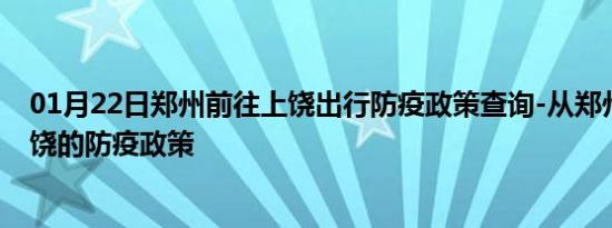 01月22日郑州前往上饶出行防疫政策查询-从郑州出发到上饶的防疫政策