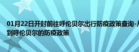 01月22日开封前往呼伦贝尔出行防疫政策查询-从开封出发到呼伦贝尔的防疫政策