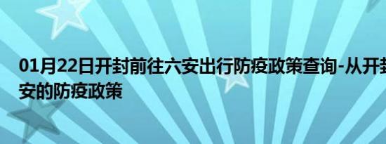 01月22日开封前往六安出行防疫政策查询-从开封出发到六安的防疫政策