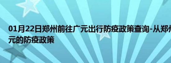 01月22日郑州前往广元出行防疫政策查询-从郑州出发到广元的防疫政策