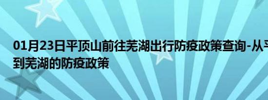 01月23日平顶山前往芜湖出行防疫政策查询-从平顶山出发到芜湖的防疫政策