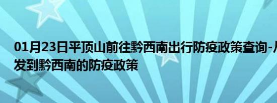 01月23日平顶山前往黔西南出行防疫政策查询-从平顶山出发到黔西南的防疫政策