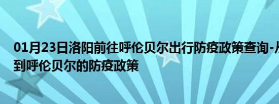 01月23日洛阳前往呼伦贝尔出行防疫政策查询-从洛阳出发到呼伦贝尔的防疫政策