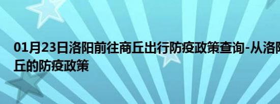 01月23日洛阳前往商丘出行防疫政策查询-从洛阳出发到商丘的防疫政策