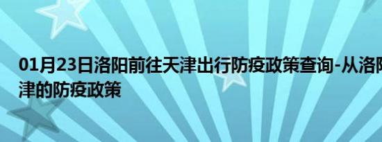 01月23日洛阳前往天津出行防疫政策查询-从洛阳出发到天津的防疫政策