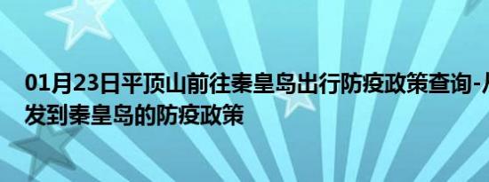 01月23日平顶山前往秦皇岛出行防疫政策查询-从平顶山出发到秦皇岛的防疫政策