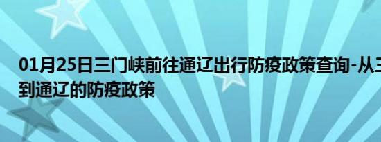 01月25日三门峡前往通辽出行防疫政策查询-从三门峡出发到通辽的防疫政策