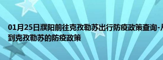 01月25日濮阳前往克孜勒苏出行防疫政策查询-从濮阳出发到克孜勒苏的防疫政策