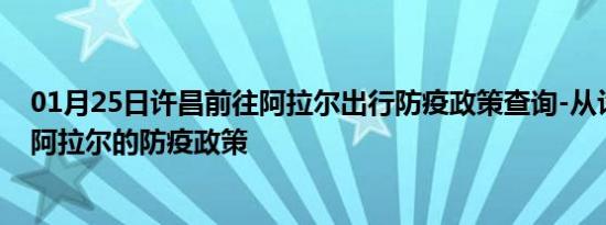 01月25日许昌前往阿拉尔出行防疫政策查询-从许昌出发到阿拉尔的防疫政策