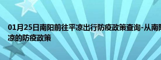 01月25日南阳前往平凉出行防疫政策查询-从南阳出发到平凉的防疫政策