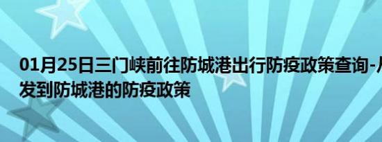 01月25日三门峡前往防城港出行防疫政策查询-从三门峡出发到防城港的防疫政策