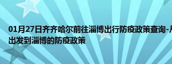 01月27日齐齐哈尔前往淄博出行防疫政策查询-从齐齐哈尔出发到淄博的防疫政策