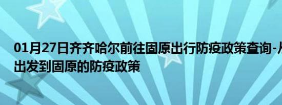 01月27日齐齐哈尔前往固原出行防疫政策查询-从齐齐哈尔出发到固原的防疫政策