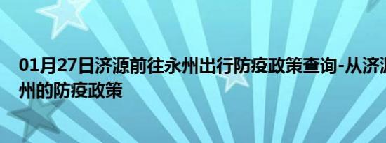 01月27日济源前往永州出行防疫政策查询-从济源出发到永州的防疫政策