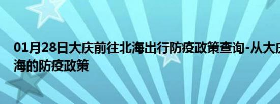 01月28日大庆前往北海出行防疫政策查询-从大庆出发到北海的防疫政策