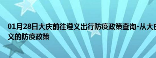 01月28日大庆前往遵义出行防疫政策查询-从大庆出发到遵义的防疫政策