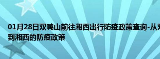 01月28日双鸭山前往湘西出行防疫政策查询-从双鸭山出发到湘西的防疫政策