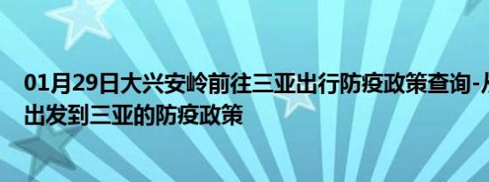 01月29日大兴安岭前往三亚出行防疫政策查询-从大兴安岭出发到三亚的防疫政策