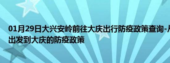 01月29日大兴安岭前往大庆出行防疫政策查询-从大兴安岭出发到大庆的防疫政策