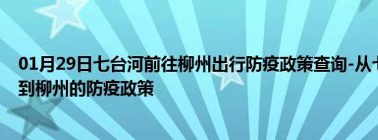 01月29日七台河前往柳州出行防疫政策查询-从七台河出发到柳州的防疫政策