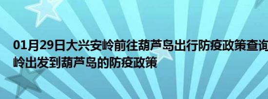 01月29日大兴安岭前往葫芦岛出行防疫政策查询-从大兴安岭出发到葫芦岛的防疫政策