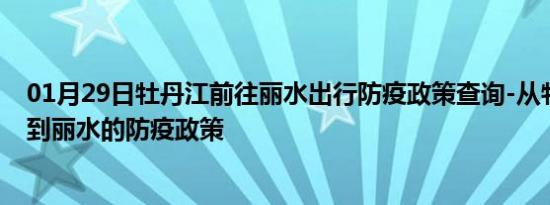 01月29日牡丹江前往丽水出行防疫政策查询-从牡丹江出发到丽水的防疫政策