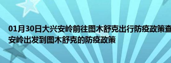 01月30日大兴安岭前往图木舒克出行防疫政策查询-从大兴安岭出发到图木舒克的防疫政策