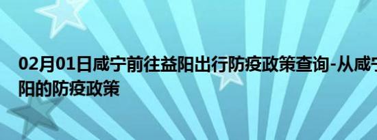 02月01日咸宁前往益阳出行防疫政策查询-从咸宁出发到益阳的防疫政策