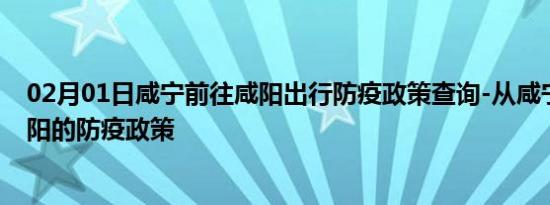 02月01日咸宁前往咸阳出行防疫政策查询-从咸宁出发到咸阳的防疫政策