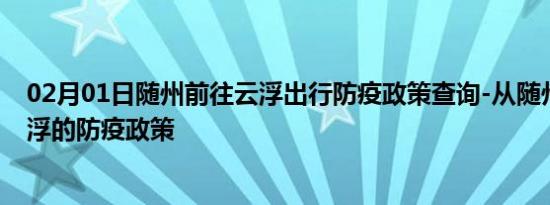 02月01日随州前往云浮出行防疫政策查询-从随州出发到云浮的防疫政策