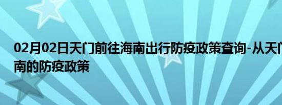 02月02日天门前往海南出行防疫政策查询-从天门出发到海南的防疫政策