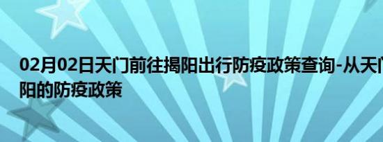 02月02日天门前往揭阳出行防疫政策查询-从天门出发到揭阳的防疫政策