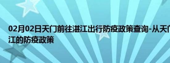 02月02日天门前往湛江出行防疫政策查询-从天门出发到湛江的防疫政策