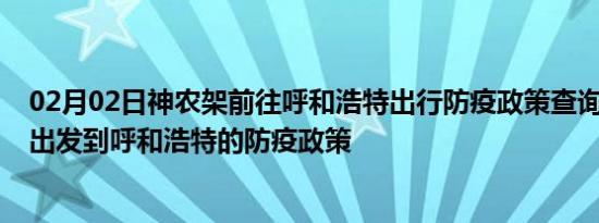 02月02日神农架前往呼和浩特出行防疫政策查询-从神农架出发到呼和浩特的防疫政策