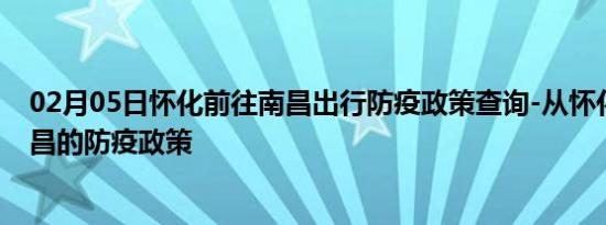 02月05日怀化前往南昌出行防疫政策查询-从怀化出发到南昌的防疫政策