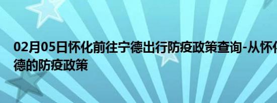 02月05日怀化前往宁德出行防疫政策查询-从怀化出发到宁德的防疫政策