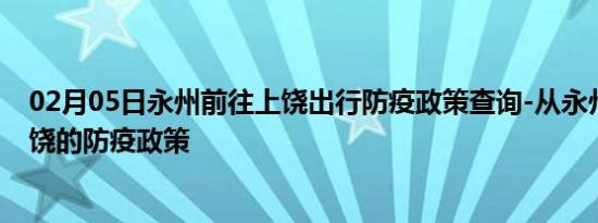 02月05日永州前往上饶出行防疫政策查询-从永州出发到上饶的防疫政策