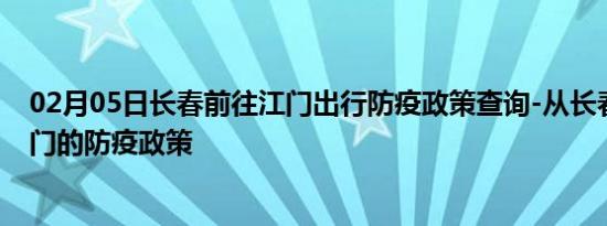 02月05日长春前往江门出行防疫政策查询-从长春出发到江门的防疫政策