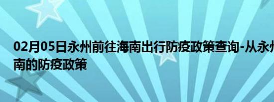 02月05日永州前往海南出行防疫政策查询-从永州出发到海南的防疫政策