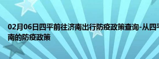 02月06日四平前往济南出行防疫政策查询-从四平出发到济南的防疫政策