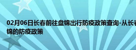 02月06日长春前往盘锦出行防疫政策查询-从长春出发到盘锦的防疫政策