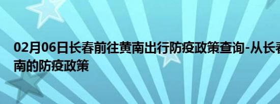 02月06日长春前往黄南出行防疫政策查询-从长春出发到黄南的防疫政策