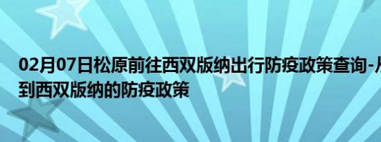 02月07日松原前往西双版纳出行防疫政策查询-从松原出发到西双版纳的防疫政策