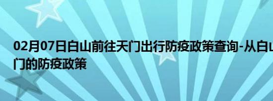 02月07日白山前往天门出行防疫政策查询-从白山出发到天门的防疫政策