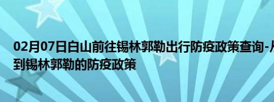 02月07日白山前往锡林郭勒出行防疫政策查询-从白山出发到锡林郭勒的防疫政策