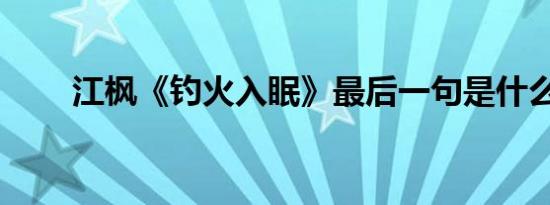 江枫《钓火入眠》最后一句是什么？